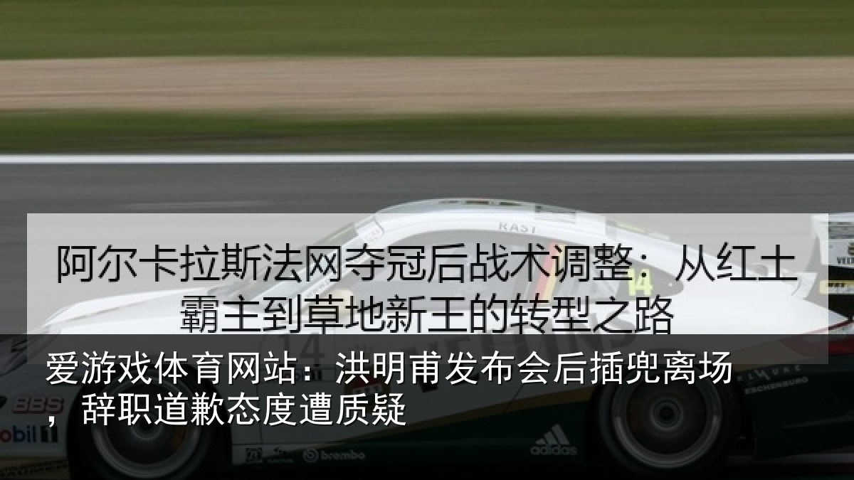 爱游戏体育网站:洪明甫发布会后插兜离场,辞职道歉态度遭质疑