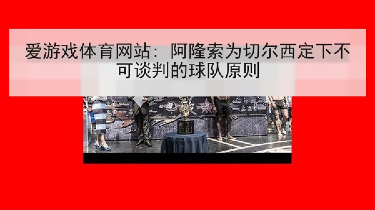 爱游戏体育网站: 阿隆索为切尔西定下不可谈判的球队原则