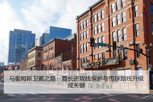 马霍姆斯卫冕之路：酋长进攻线保护与传球路线升级成关键