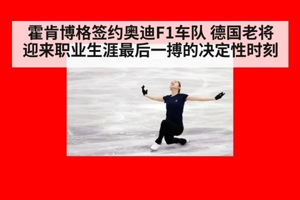 霍肯博格签约奥迪F1车队 德国老将迎来职业生涯最后一搏的决定性时刻